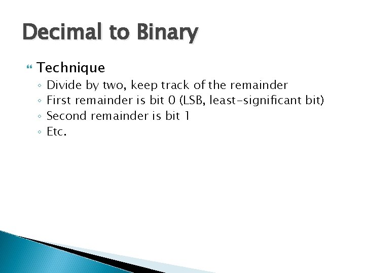 Decimal to Binary Technique ◦ ◦ Divide by two, keep track of the remainder
