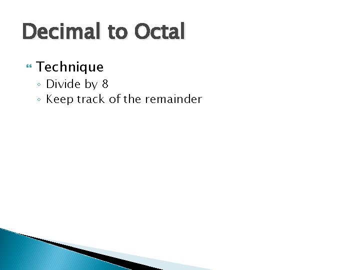 Decimal to Octal Technique ◦ Divide by 8 ◦ Keep track of the remainder