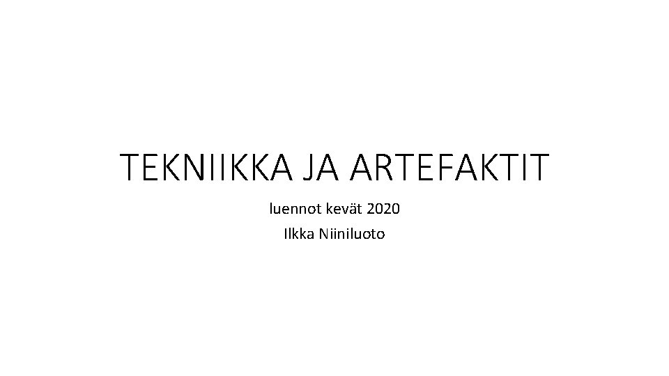 TEKNIIKKA JA ARTEFAKTIT luennot kevät 2020 Ilkka Niiniluoto 