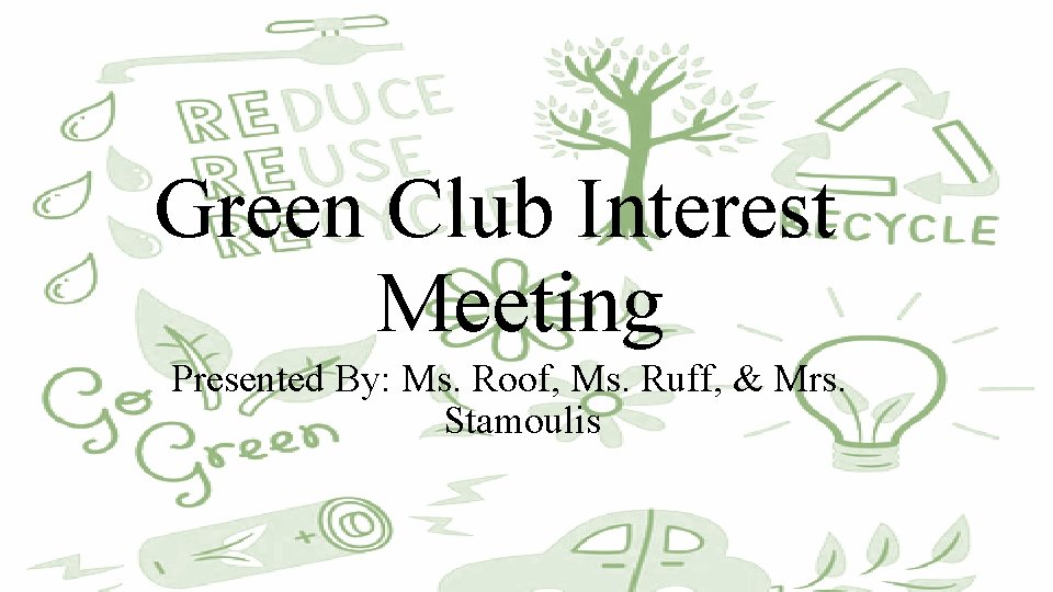 Green Club Interest Meeting Presented By: Ms. Roof, Ms. Ruff, & Mrs. Stamoulis 