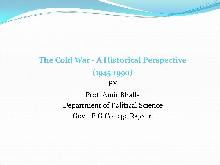 The Cold War - A Historical Perspective (1945 -1990) BY Prof. Amit Bhalla Department