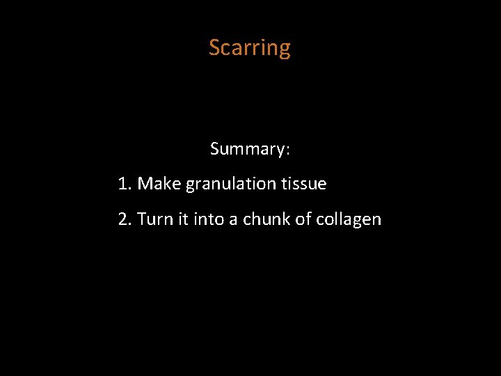 Scarring Summary: 1. Make granulation tissue 2. Turn it into a chunk of collagen