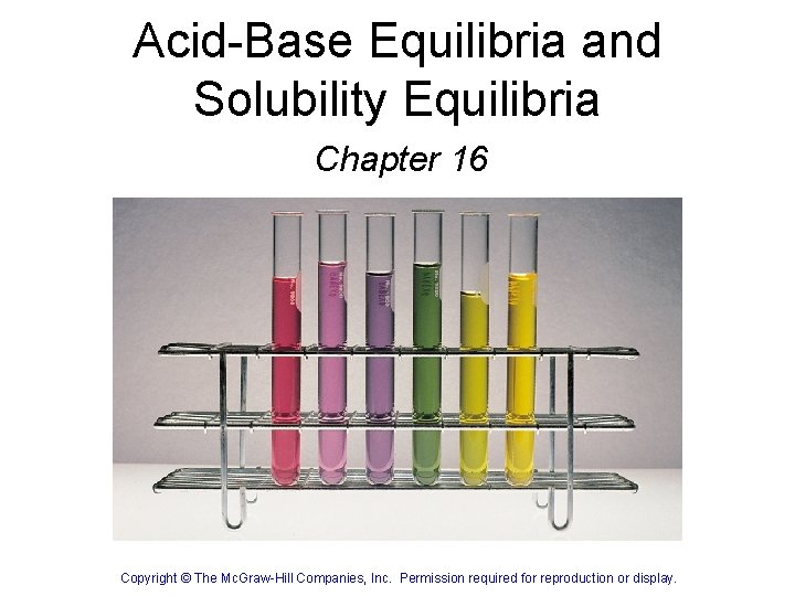 Acid-Base Equilibria and Solubility Equilibria Chapter 16 Copyright © The Mc. Graw-Hill Companies, Inc.