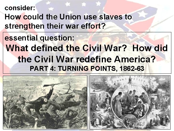 consider: How could the Union use slaves to strengthen their war effort? essential question: