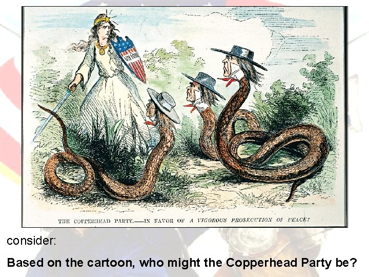 consider: Based on the cartoon, who might the Copperhead Party be? 