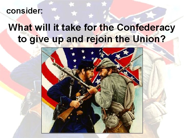 consider: What will it take for the Confederacy to give up and rejoin the