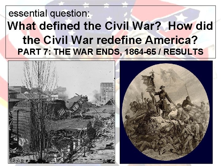 essential question: What defined the Civil War? How did the Civil War redefine America?