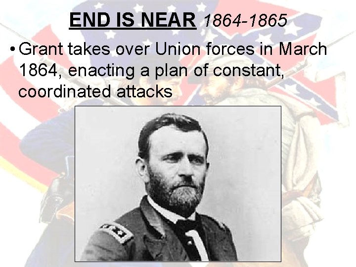 END IS NEAR 1864 -1865 • Grant takes over Union forces in March 1864,