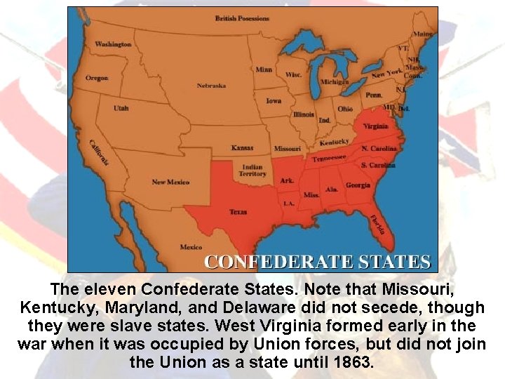 The eleven Confederate States. Note that Missouri, Kentucky, Maryland, and Delaware did not secede,