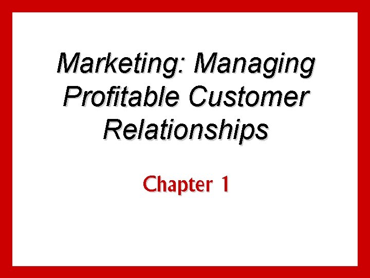 Marketing: Managing Profitable Customer Relationships Chapter 1 