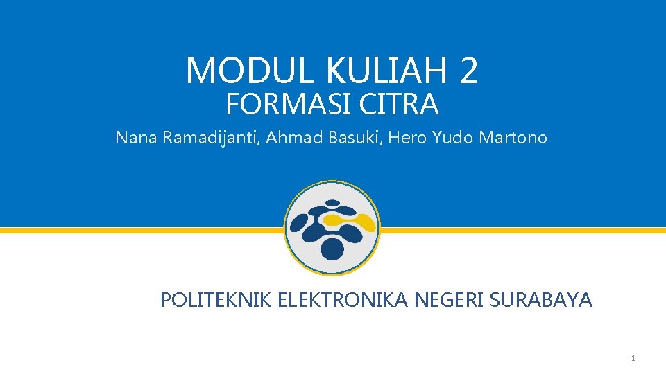 MODUL KULIAH 2 FORMASI CITRA Nana Ramadijanti, Ahmad Basuki, Hero Yudo Martono POLITEKNIK ELEKTRONIKA