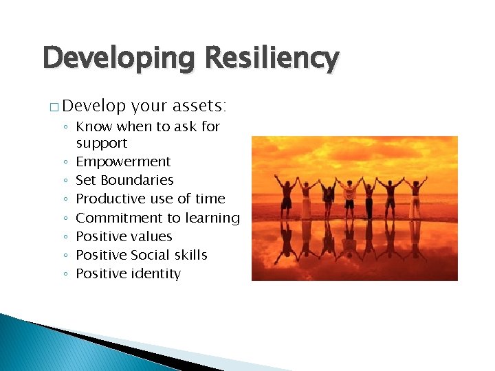 Developing Resiliency � Develop your assets: ◦ Know when to ask for support ◦