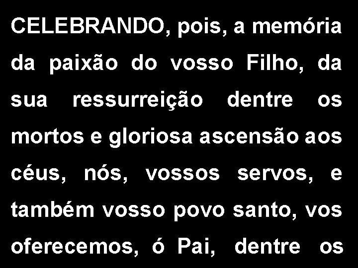 CELEBRANDO, pois, a memória da paixão do vosso Filho, da sua ressurreição dentre os