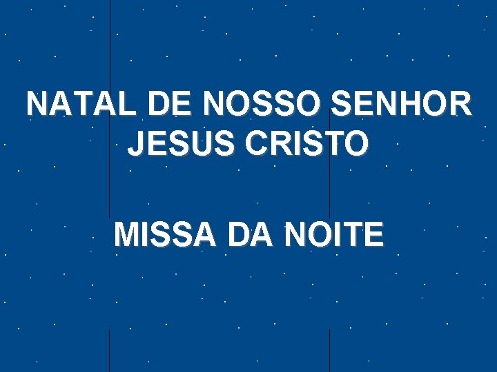 NATAL DE NOSSO SENHOR JESUS CRISTO MISSA DA NOITE 