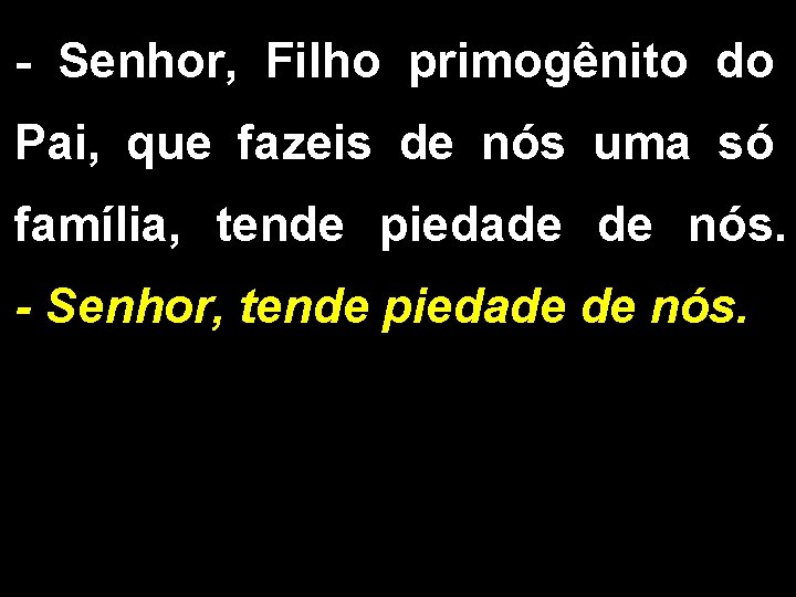 - Senhor, Filho primogênito do Pai, que fazeis de nós uma só família, tende