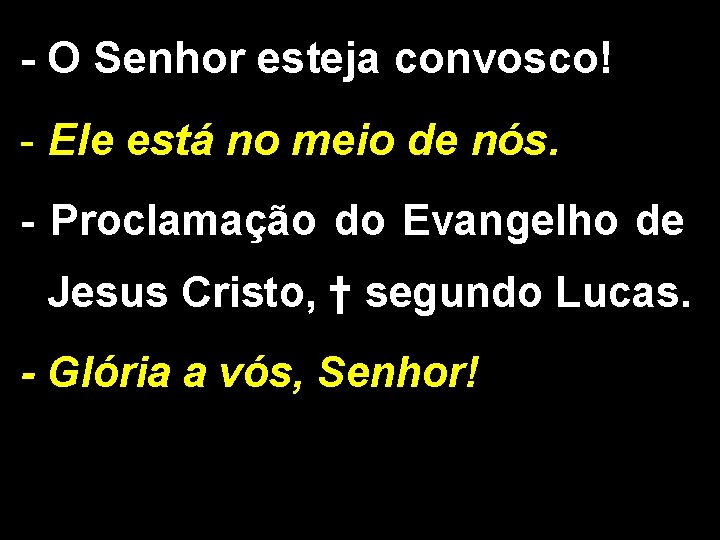 - O Senhor esteja convosco! - Ele está no meio de nós. - Proclamação