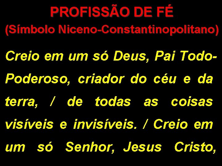 PROFISSÃO DE FÉ (Símbolo Niceno-Constantinopolitano) Creio em um só Deus, Pai Todo. Poderoso, criador