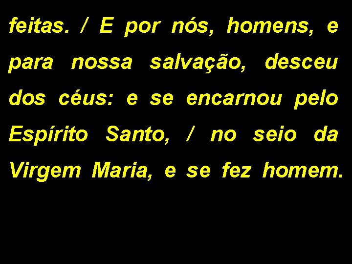 feitas. / E por nós, homens, e para nossa salvação, desceu dos céus: e