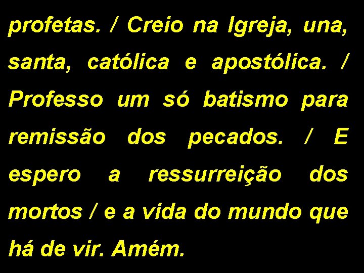 profetas. / Creio na Igreja, una, santa, católica e apostólica. / Professo um só