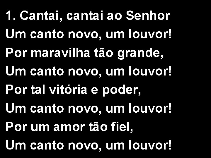 1. Cantai, cantai ao Senhor Um canto novo, um louvor! Por maravilha tão grande,