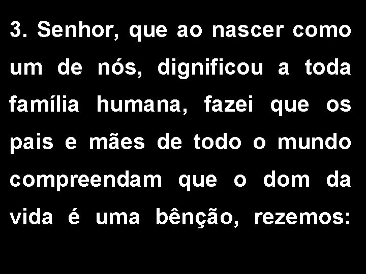 3. Senhor, que ao nascer como um de nós, dignificou a toda família humana,