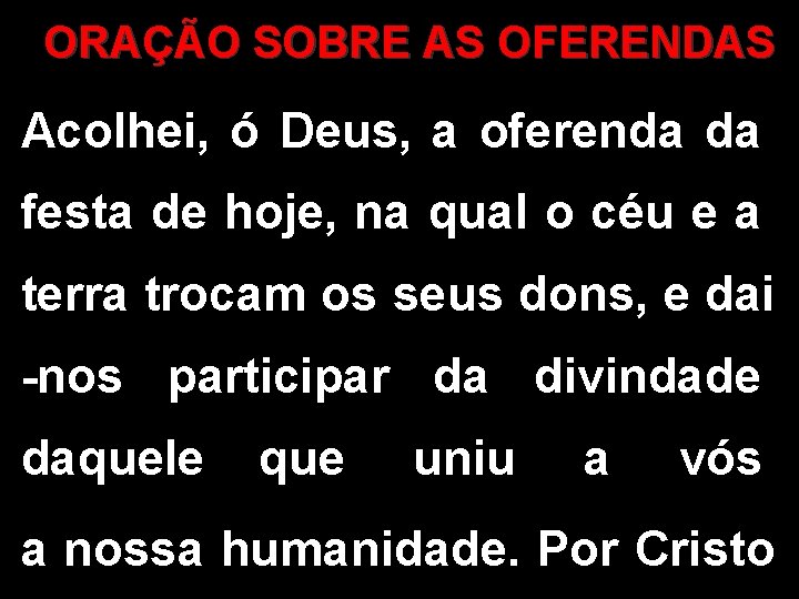 ORAÇÃO SOBRE AS OFERENDAS Acolhei, ó Deus, a oferenda da festa de hoje, na