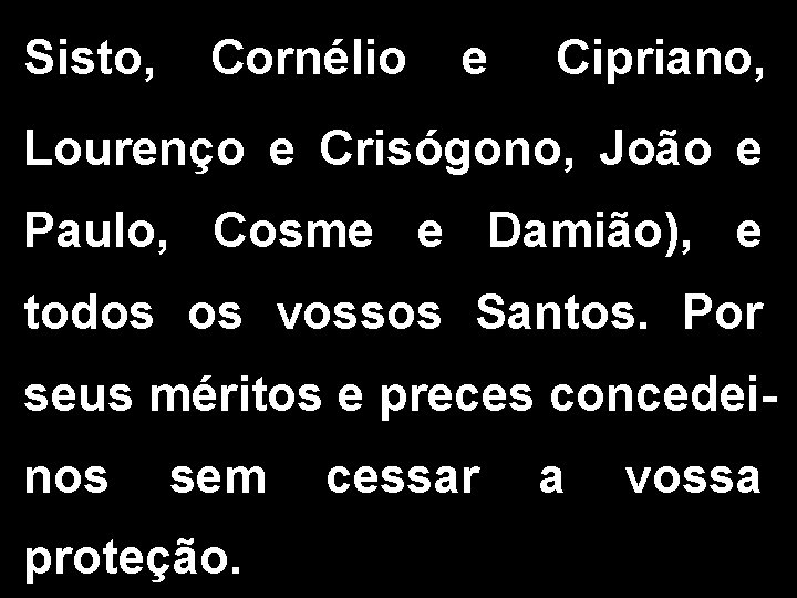 Sisto, Cornélio e Cipriano, Lourenço e Crisógono, João e Paulo, Cosme e Damião), e