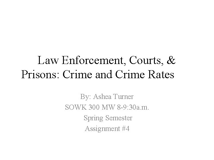 Law Enforcement, Courts, & Prisons: Crime and Crime Rates By: Ashea Turner SOWK 300