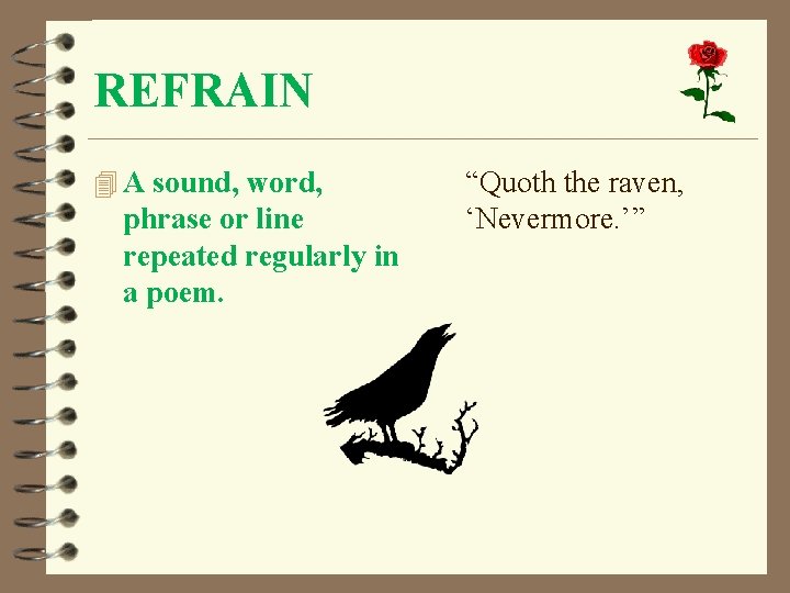 REFRAIN 4 A sound, word, phrase or line repeated regularly in a poem. “Quoth