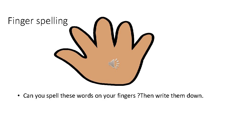 Finger spelling • Can you spell these words on your fingers ? Then write