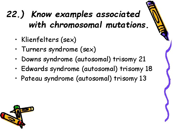 22. ) Know examples associated with chromosomal mutations. • • • Klienfelters (sex) Turners