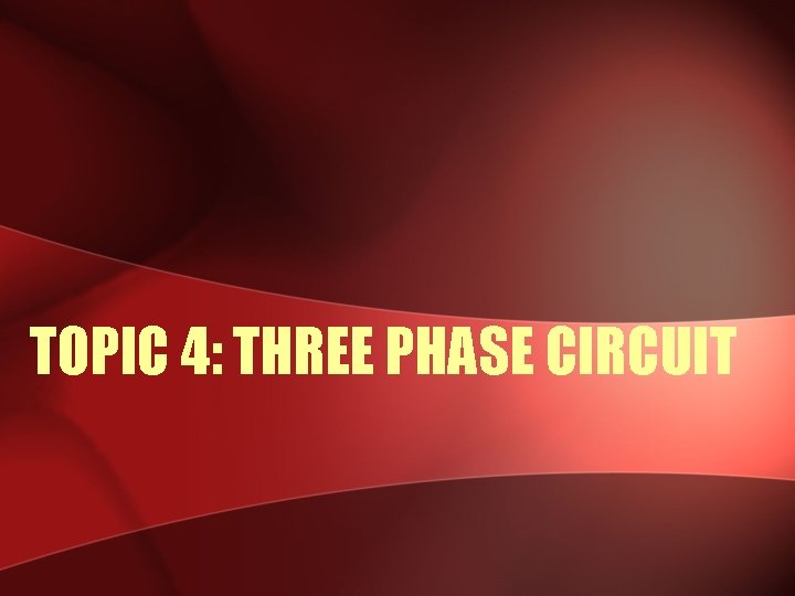 TOPIC 4: THREE PHASE CIRCUIT 