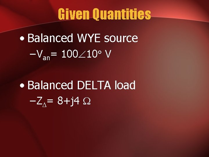 Given Quantities • Balanced WYE source – Van= 100 10 V • Balanced DELTA