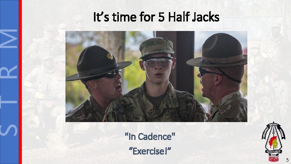 S T R M It’s time for 5 Half Jacks "In Cadence" “Exercise!” 5