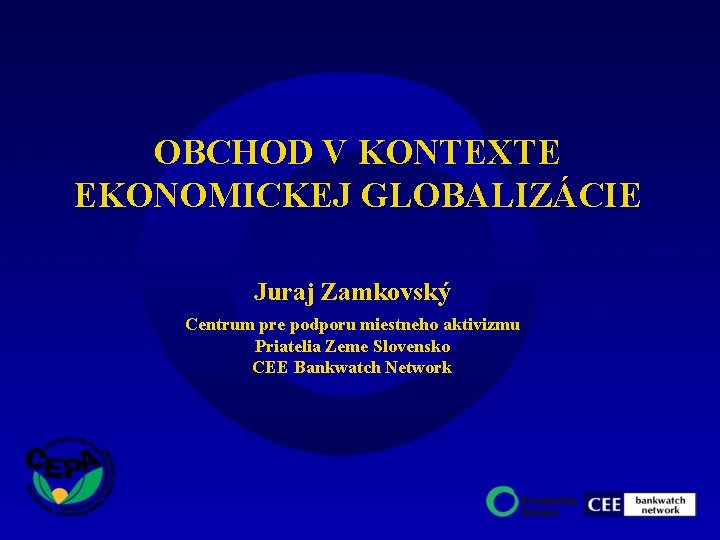 OBCHOD V KONTEXTE EKONOMICKEJ GLOBALIZÁCIE Juraj Zamkovský Centrum pre podporu miestneho aktivizmu Priatelia Zeme