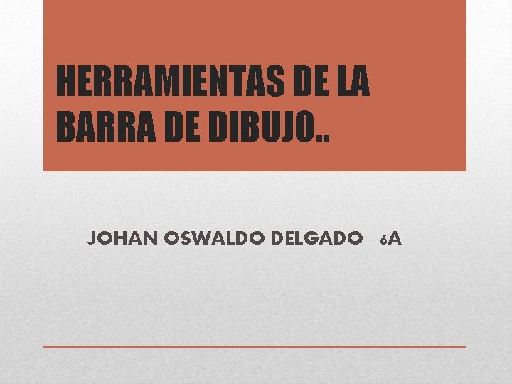 HERRAMIENTAS DE LA BARRA DE DIBUJO. . JOHAN OSWALDO DELGADO 6 A 