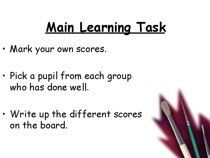 Main Learning Task • Mark your own scores. • Pick a pupil from each