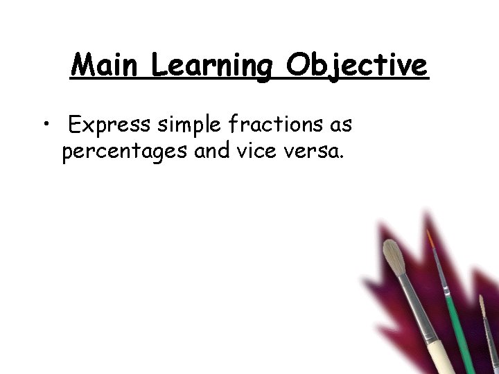 Main Learning Objective • Express simple fractions as percentages and vice versa. 