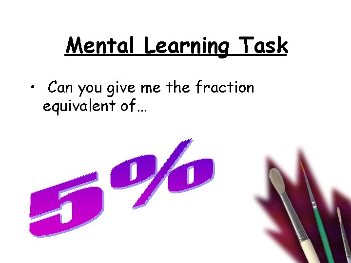 Mental Learning Task • Can you give me the fraction equivalent of… 