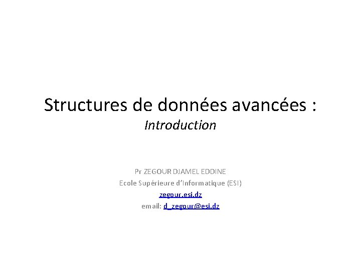 Structures de données avancées : Introduction Pr ZEGOUR DJAMEL EDDINE Ecole Supérieure d’Informatique (ESI)