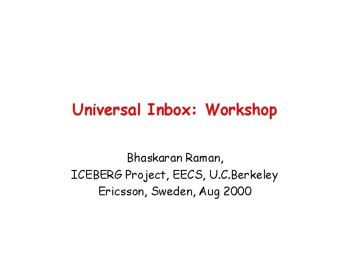 Universal Inbox: Workshop Bhaskaran Raman, ICEBERG Project, EECS, U. C. Berkeley Ericsson, Sweden, Aug