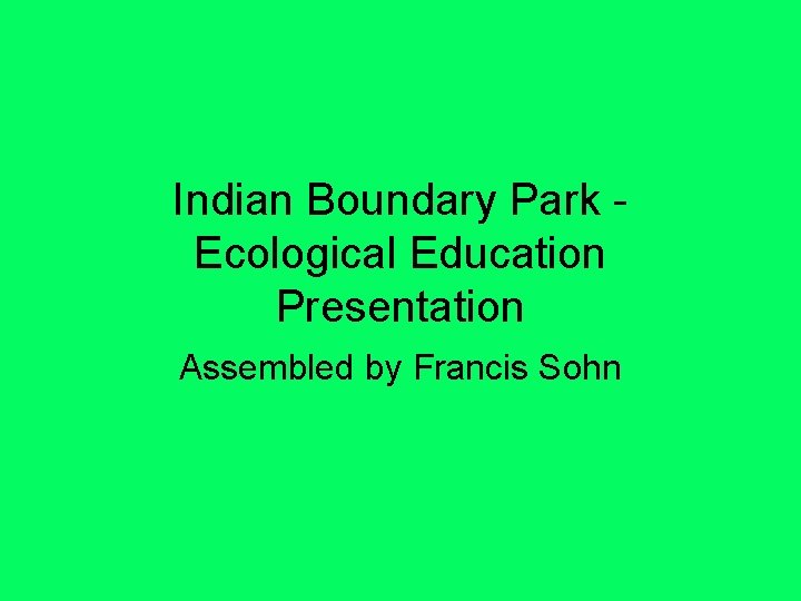 Indian Boundary Park Ecological Education Presentation Assembled by Francis Sohn 