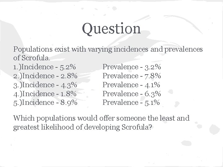 Question Populations exist with varying incidences and prevalences of Scrofula. 1. )Incidence - 5.