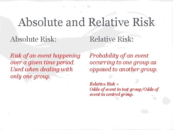 Absolute and Relative Risk Absolute Risk: Relative Risk: Risk of an event happening over
