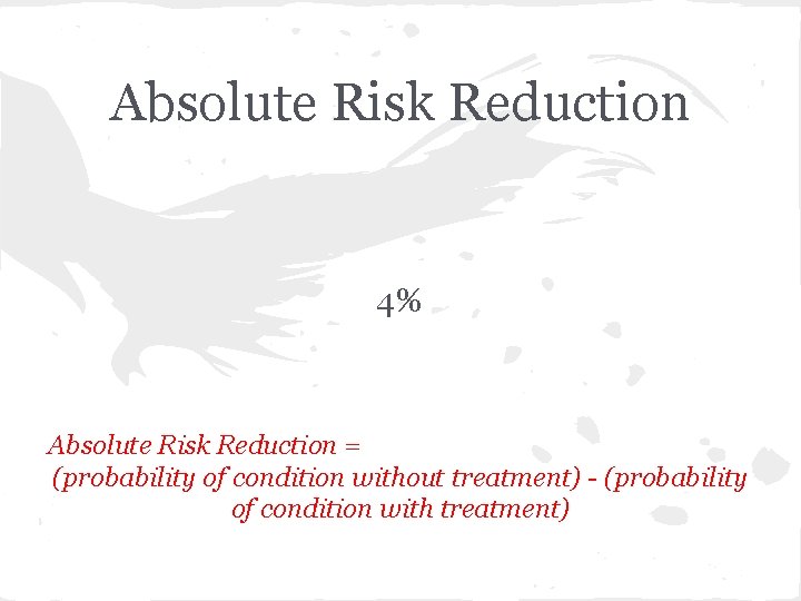 Absolute Risk Reduction 4% Absolute Risk Reduction = (probability of condition without treatment) -