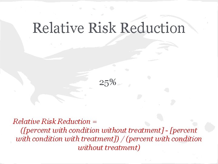 Relative Risk Reduction 25% Relative Risk Reduction = ([percent with condition without treatment] -