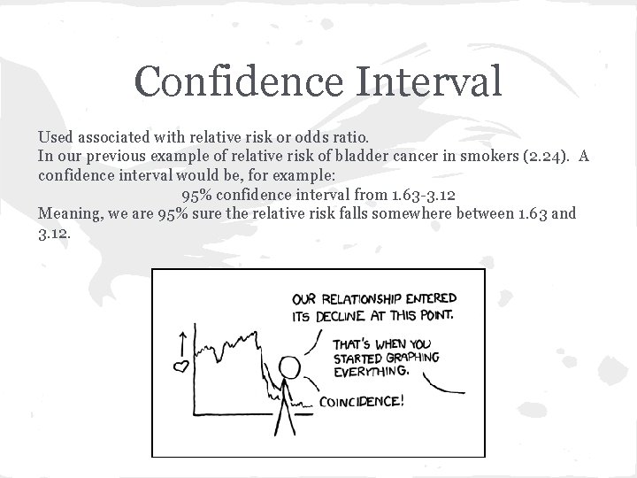 Confidence Interval Used associated with relative risk or odds ratio. In our previous example