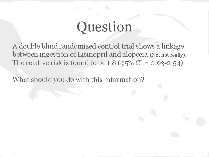 Question A double blind randomized control trial shows a linkage between ingestion of Lisinopril