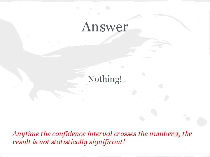 Answer Nothing! Anytime the confidence interval crosses the number 1, the result is not