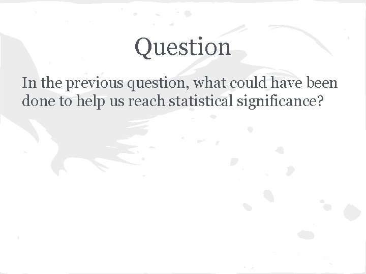 Question In the previous question, what could have been done to help us reach